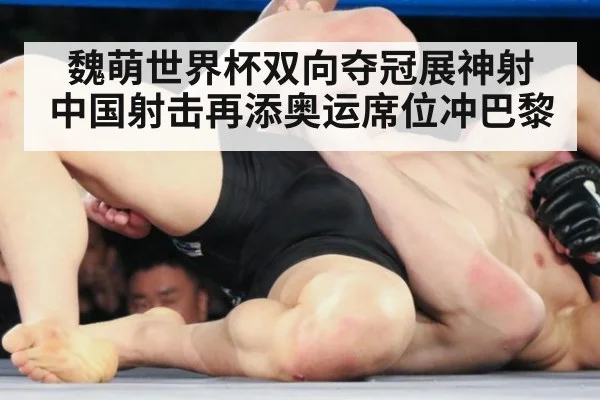 魏萌世界杯双向夺冠展神射 中国射击再添奥运席位冲巴黎