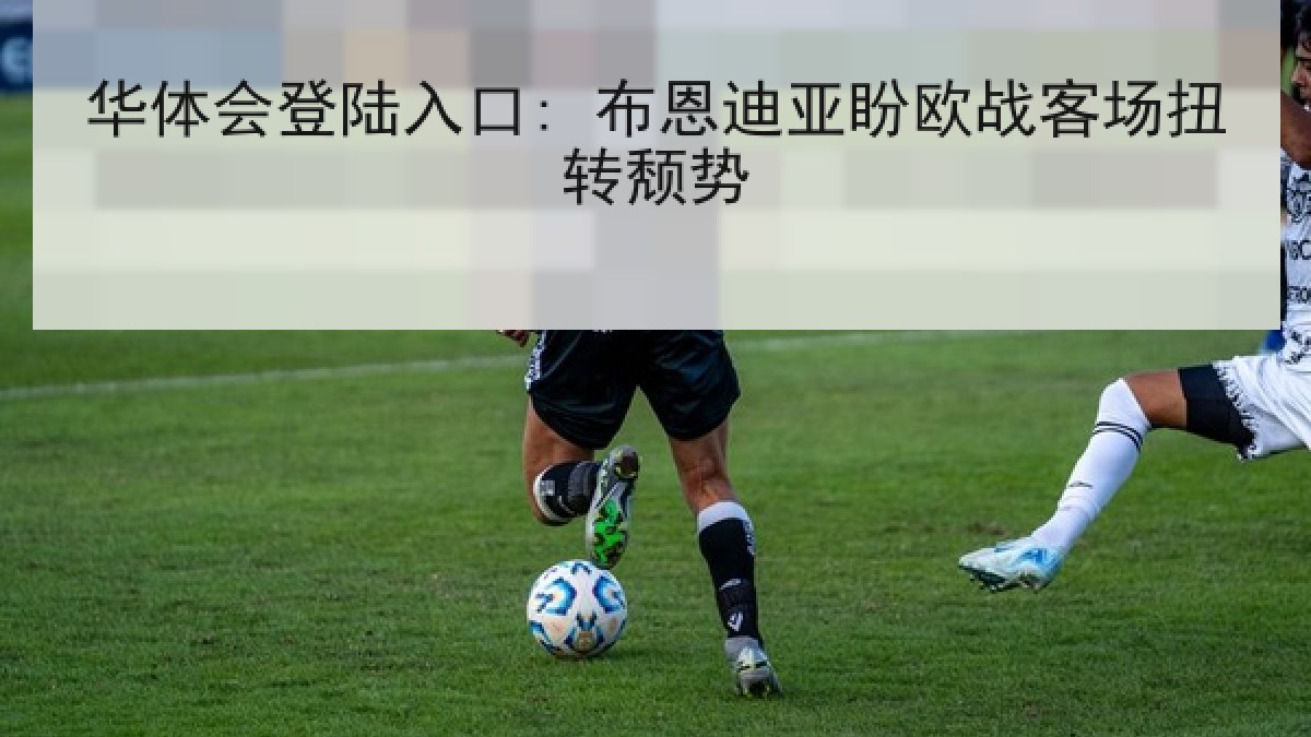 华体会登陆入口: 布恩迪亚盼欧战客场扭转颓势