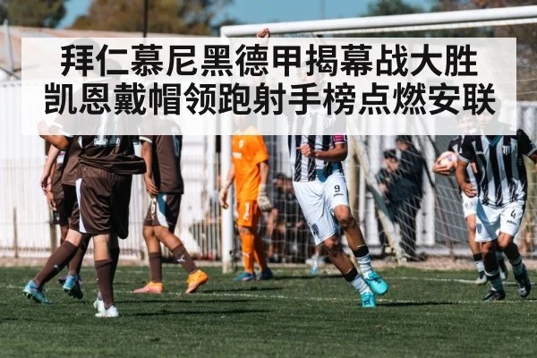 拜仁慕尼黑德甲揭幕战大胜 凯恩戴帽领跑射手榜点燃安联