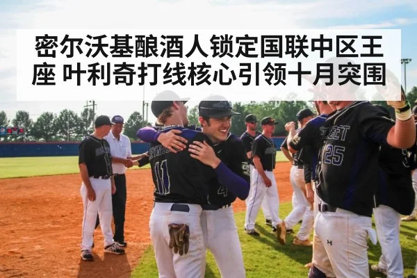 密尔沃基酿酒人锁定国联中区王座 叶利奇打线核心引领十月突围
